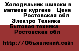 Холодильник шиваки в матвеев кургане › Цена ­ 5 000 - Ростовская обл. Электро-Техника » Бытовая техника   . Ростовская обл.